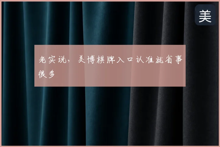 老实说，美博棋牌入口认准就省事很多